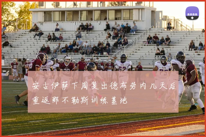 安古伊萨下周复出德布劳内几天后重返那不勒斯训练基地