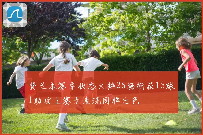 费兰本赛季状态火热26场斩获15球1助攻上赛季表现同样出色