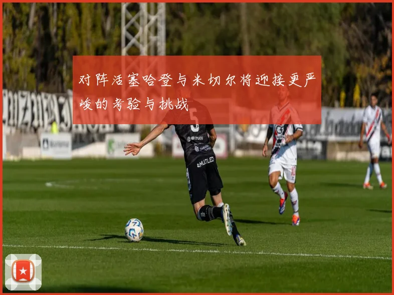 对阵活塞哈登与米切尔将迎接更严峻的考验与挑战
