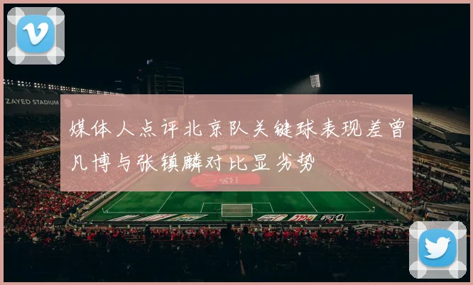 媒体人点评北京队关键球表现差曾凡博与张镇麟对比显劣势