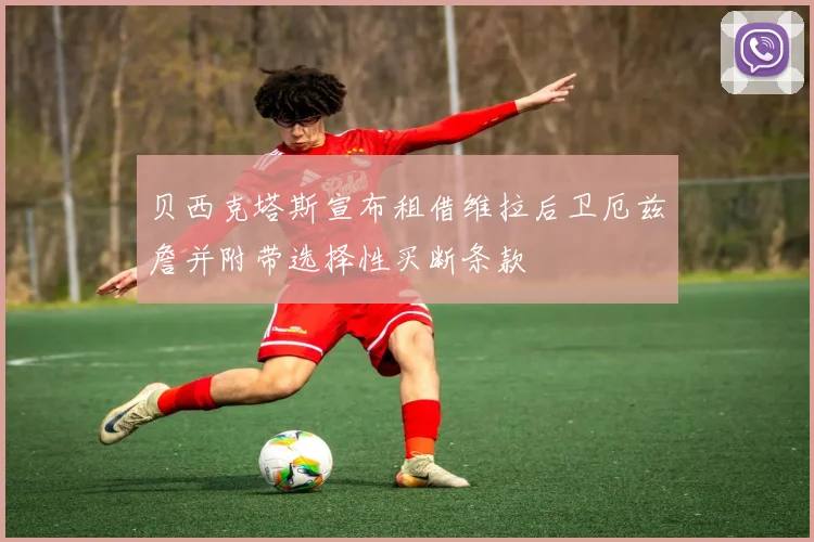 贝西克塔斯宣布租借维拉后卫厄兹詹并附带选择性买断条款